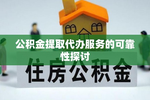 滨城公积金提取代办服务的可靠性探讨