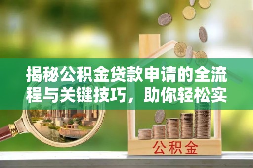 滨城揭秘公积金贷款申请的全流程与关键技巧，助你轻松实现购房梦想