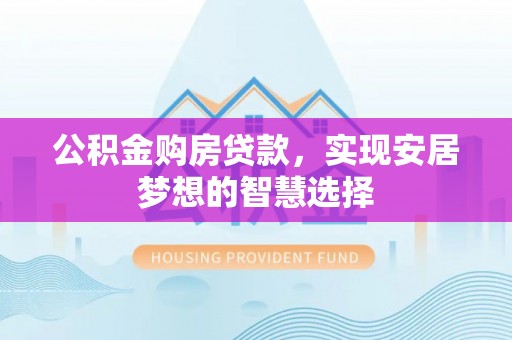滨城公积金购房贷款，实现安居梦想的智慧选择