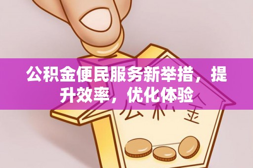 滨城公积金便民服务新举措，提升效率，优化体验