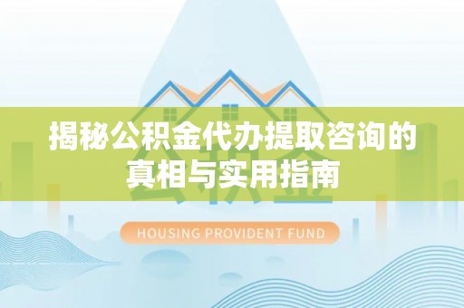 滨城揭秘公积金代办提取咨询的真相与实用指南