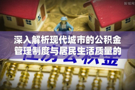 滨城深入解析现代城市的公积金管理制度与居民生活质量的提升