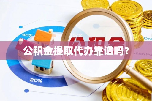 滨城公积金提取代办靠谱吗？