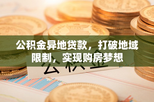 滨城公积金异地贷款，打破地域限制，实现购房梦想