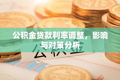 滨城公积金贷款利率调整，影响与对策分析