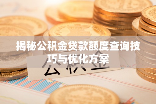 滨城揭秘公积金贷款额度查询技巧与优化方案