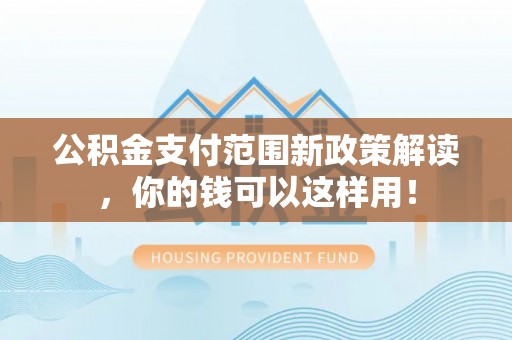 滨城公积金支付范围新政策解读，你的钱可以这样用！