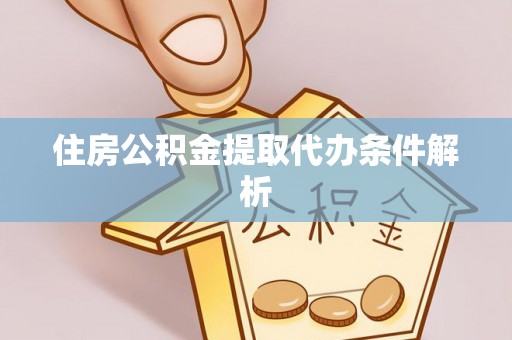 滨城住房公积金提取代办条件解析