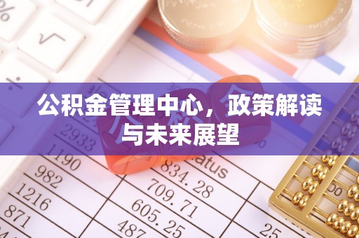 滨城公积金管理中心，政策解读与未来展望