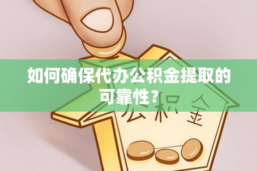 滨城如何确保代办公积金提取的可靠性？