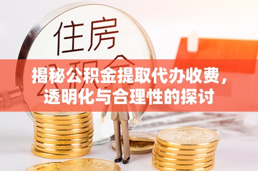 滨城揭秘公积金提取代办收费，透明化与合理性的探讨