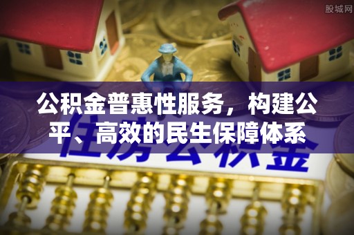 滨城公积金普惠性服务，构建公平、高效的民生保障体系