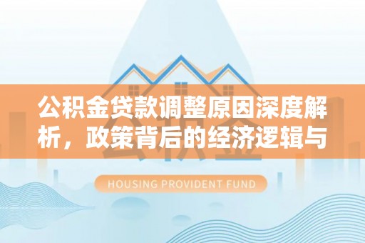 滨城公积金贷款调整原因深度解析，政策背后的经济逻辑与民生影响