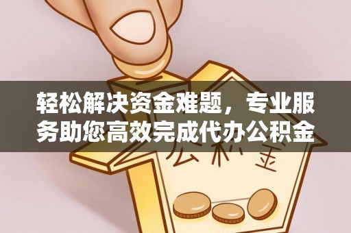滨城轻松解决资金难题，专业服务助您高效完成代办公积金提取
