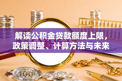 滨城解读公积金贷款额度上限，政策调整、计算方法与未来趋势