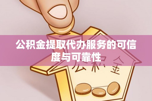 滨城公积金提取代办服务的可信度与可靠性