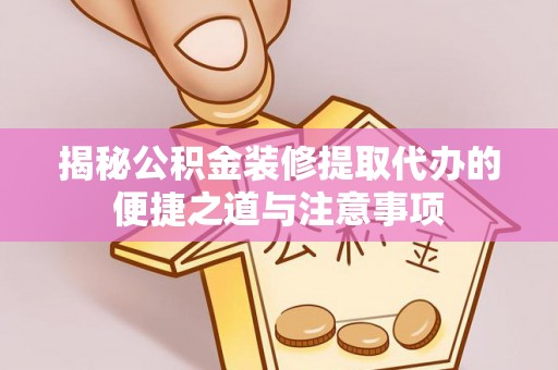 滨城揭秘公积金装修提取代办的便捷之道与注意事项