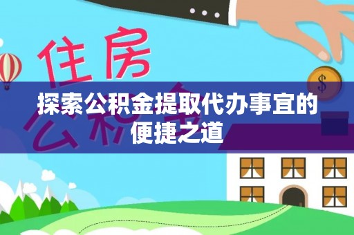 滨城探索公积金提取代办事宜的便捷之道