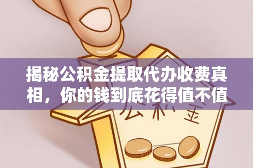 滨城揭秘公积金提取代办收费真相，你的钱到底花得值不值？