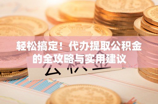滨城轻松搞定！代办提取公积金的全攻略与实用建议