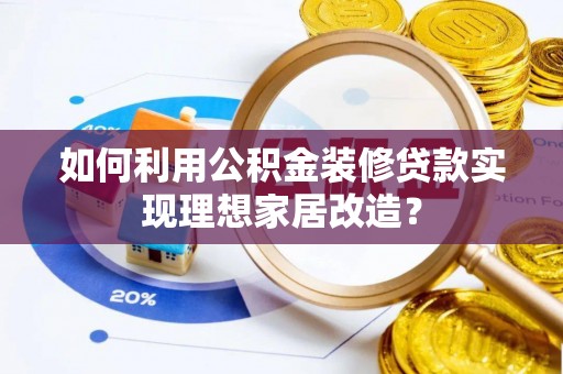 滨城如何利用公积金装修贷款实现理想家居改造？