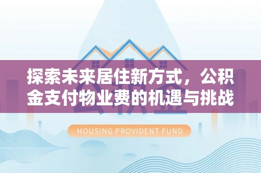 滨城探索未来居住新方式，公积金支付物业费的机遇与挑战