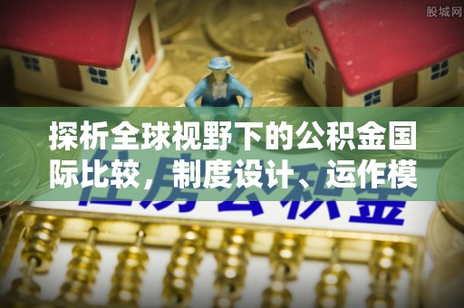 滨城探析全球视野下的公积金国际比较，制度设计、运作模式与未来趋势