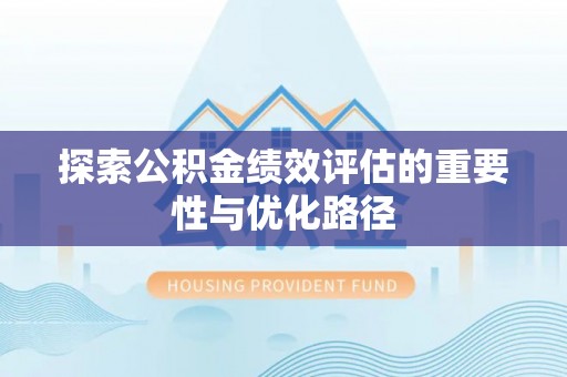滨城探索公积金绩效评估的重要性与优化路径