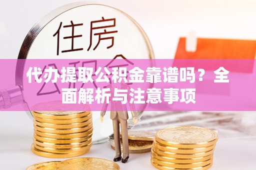 滨城代办提取公积金靠谱吗？全面解析与注意事项