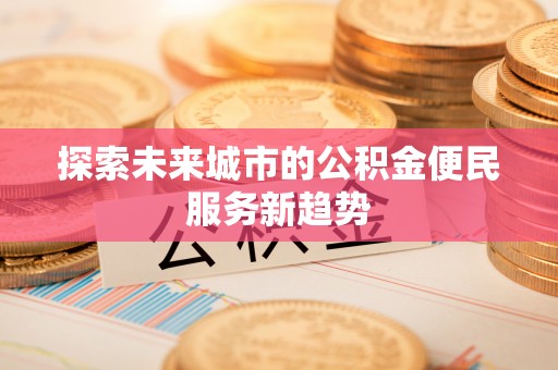 滨城探索未来城市的公积金便民服务新趋势